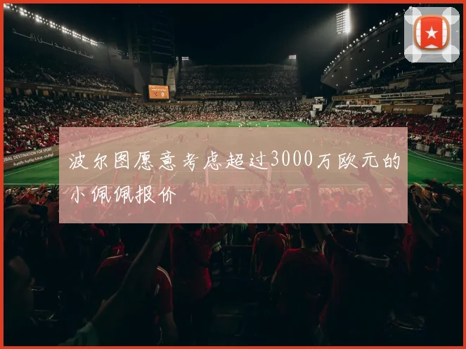 波尔图愿意考虑超过3000万欧元的小佩佩报价