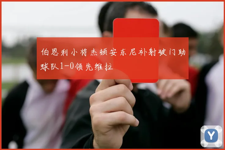 伯恩利小将杰顿安东尼补射破门助球队1-0领先维拉