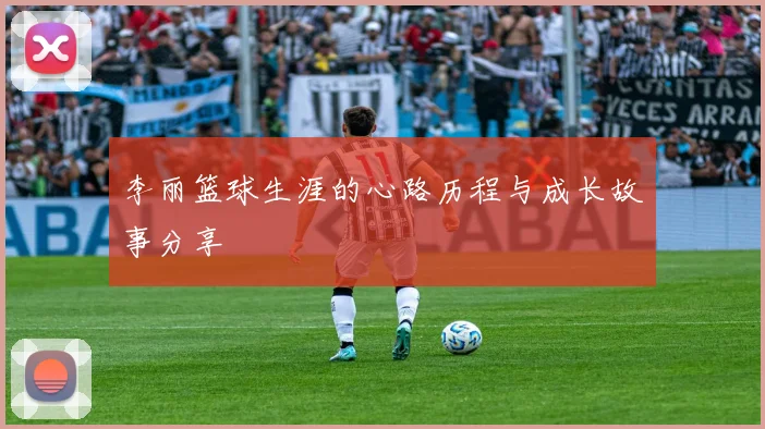 李丽篮球生涯的心路历程与成长故事分享