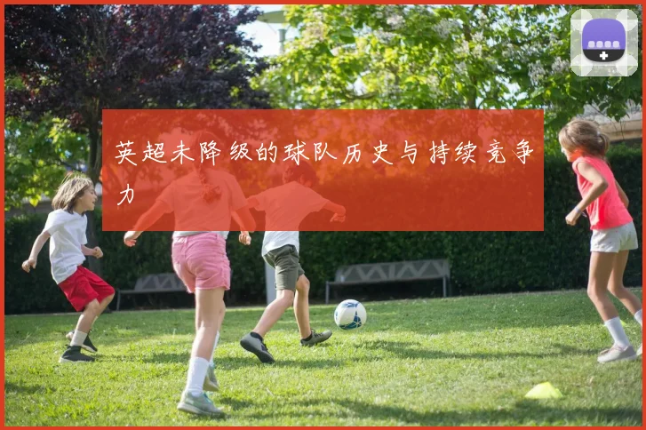 英超未降级的球队历史与持续竞争力